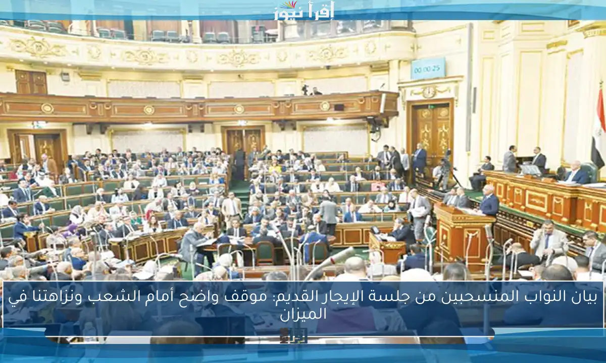 بيان النواب المنسحبين من جلسة الإيجار القديم: موقف واضح أمام الشعب ونزاهتنا في الميزان