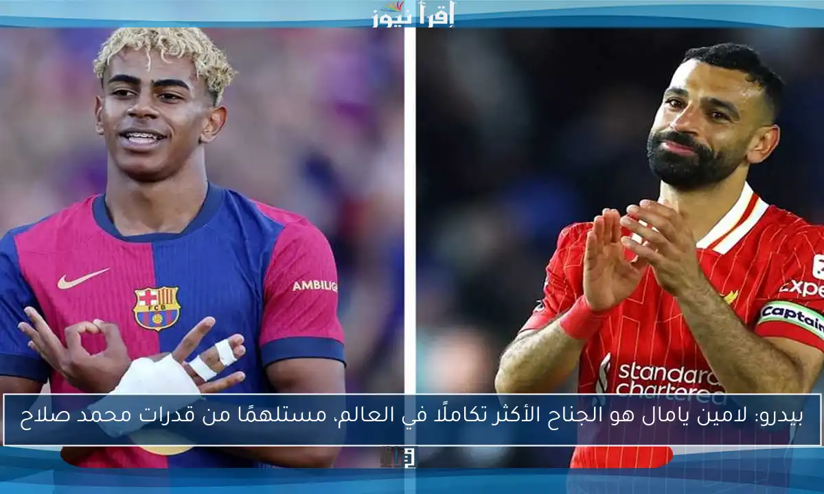 بيدرو: لامين يامال هو الجناح الأكثر تكاملًا في العالم، مستلهمًا من قدرات محمد صلاح