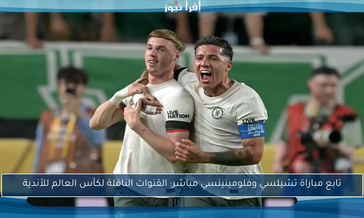 تابع مباراة تشيلسي وفلومينينسي مباشر: القنوات الناقلة لكأس العالم للأندية