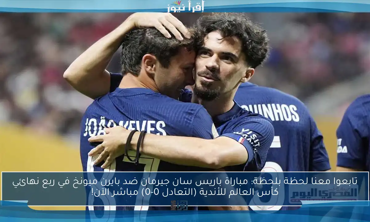 تابعوا معنا لحظة بلحظة: مباراة باريس سان جيرمان ضد بايرن ميونخ في ربع نهائي كأس العالم للأندية (التعادل 0-0) مباشر الآن!