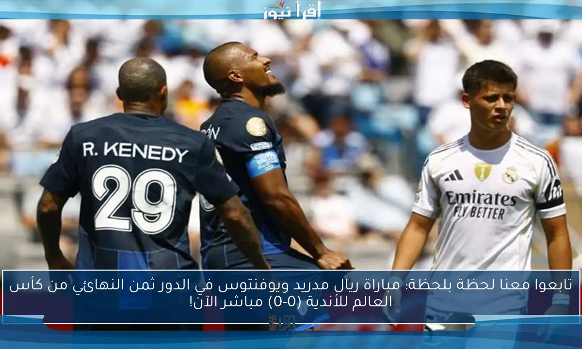 تابعوا معنا لحظة بلحظة: مباراة ريال مدريد ويوفنتوس في الدور ثمن النهائي من كأس العالم للأندية (0-0) مباشر الآن!