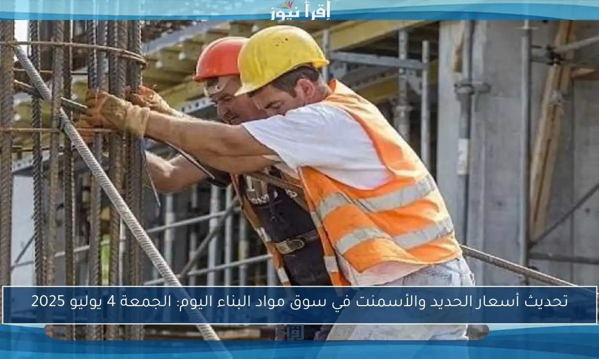 تحديث أسعار الحديد والأسمنت في سوق مواد البناء اليوم: الجمعة 4 يوليو 2025