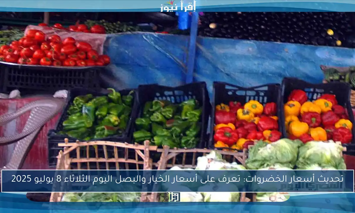 تحديث أسعار الخضروات: تعرف على أسعار الخيار والبصل اليوم الثلاثاء 8 يوليو 2025