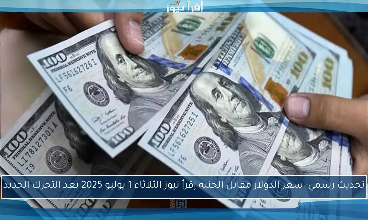 تحديث رسمي: سعر الدولار مقابل الجنيه إقرأ نيوز الثلاثاء 1 يوليو 2025 بعد التحرك الجديد