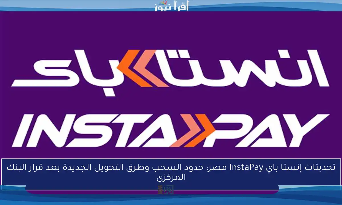 تحديثات إنستا باي InstaPay مصر: حدود السحب وطرق التحويل الجديدة بعد قرار البنك المركزي