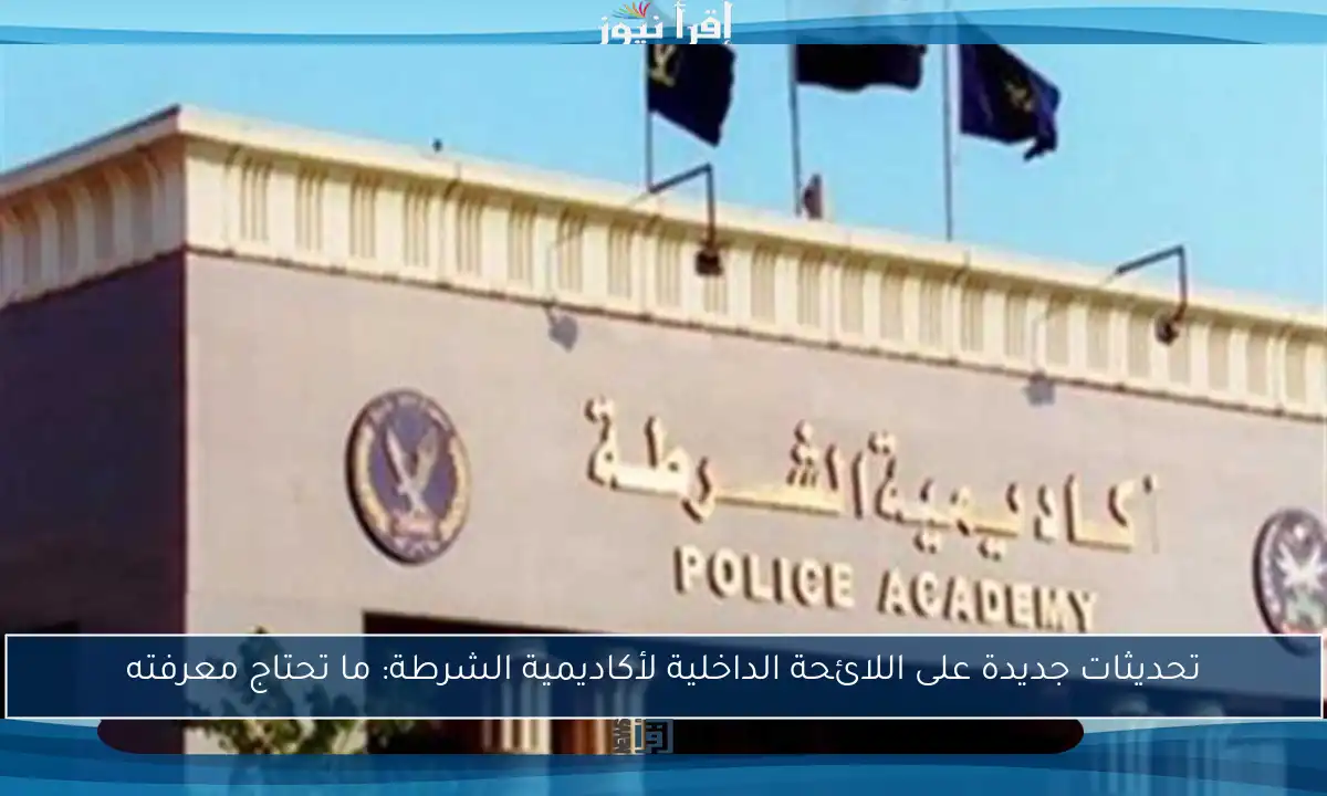 تحديثات جديدة على اللائحة الداخلية لأكاديمية الشرطة: ما تحتاج معرفته