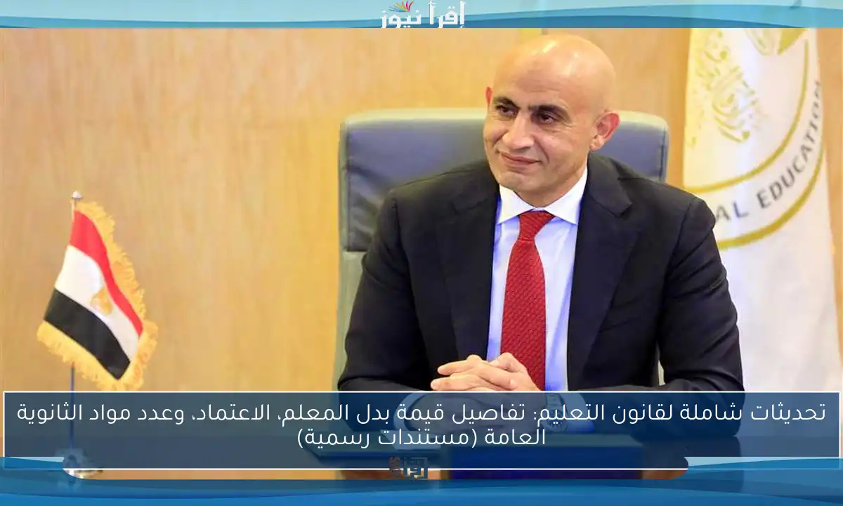 تحديثات شاملة لقانون التعليم: تفاصيل قيمة بدل المعلم، الاعتماد، وعدد مواد الثانوية العامة (مستندات رسمية)