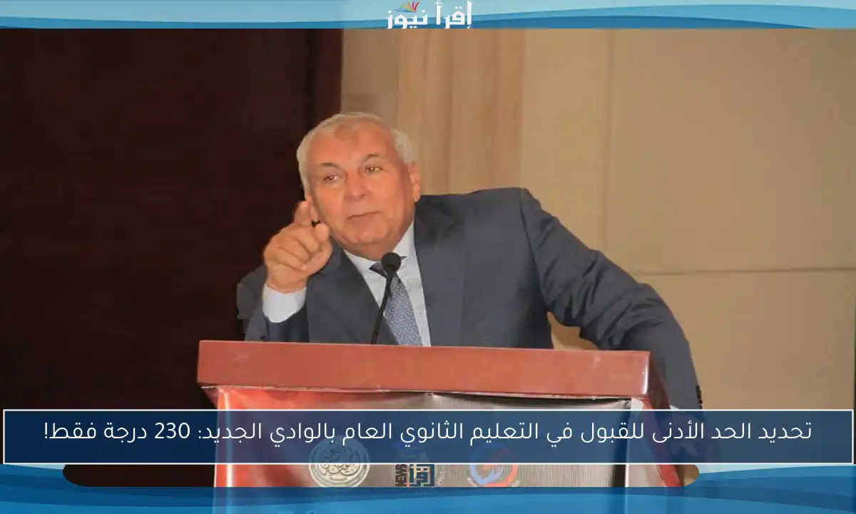تحديد الحد الأدنى للقبول في التعليم الثانوي العام بالوادي الجديد: 230 درجة فقط!