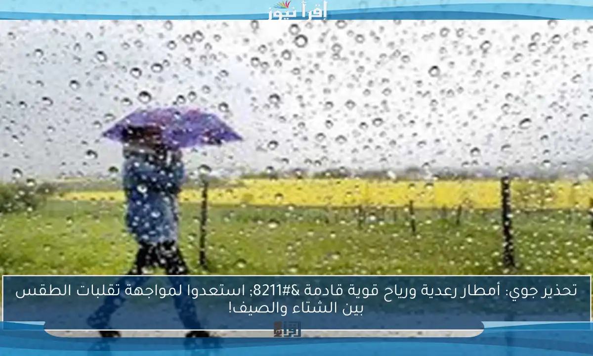 تحذير جوي: أمطار رعدية ورياح قوية قادمة – استعدوا لمواجهة تقلبات الطقس بين الشتاء والصيف!