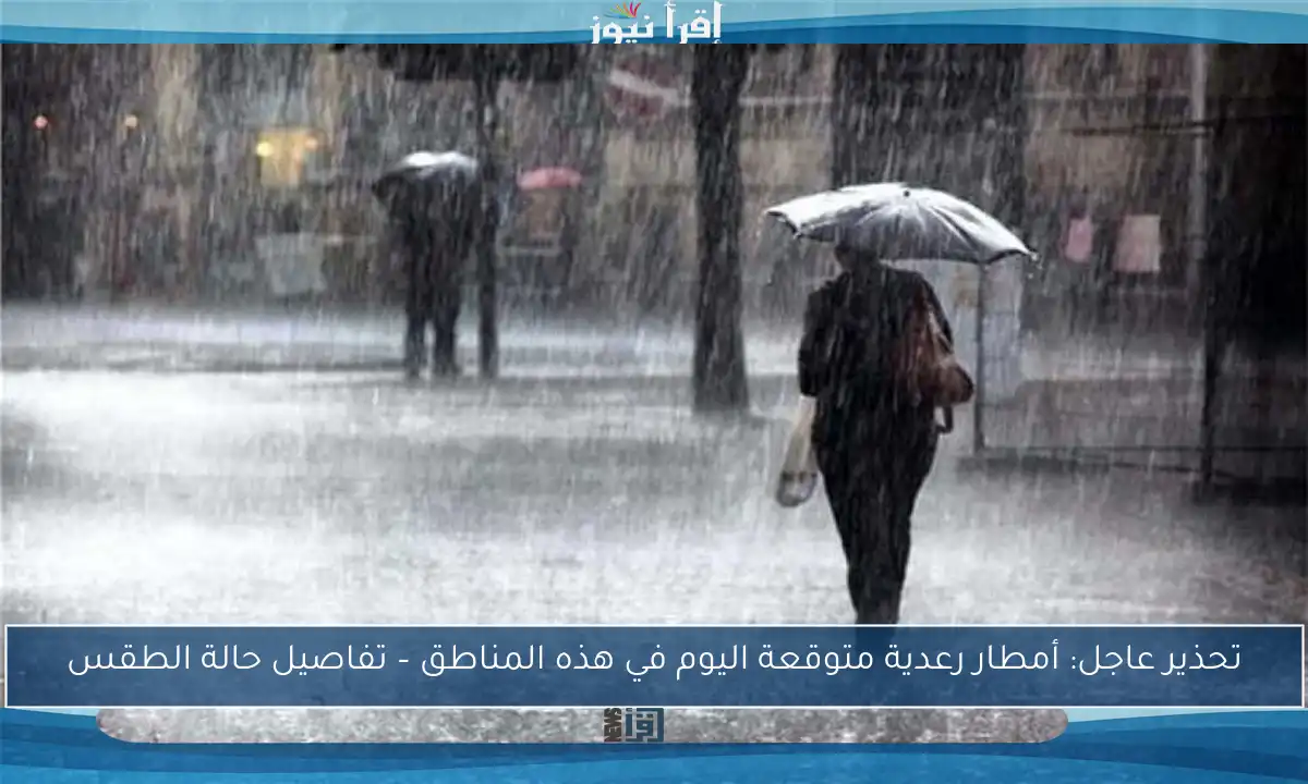 تحذير عاجل: أمطار رعدية متوقعة اليوم في هذه المناطق – تفاصيل حالة الطقس