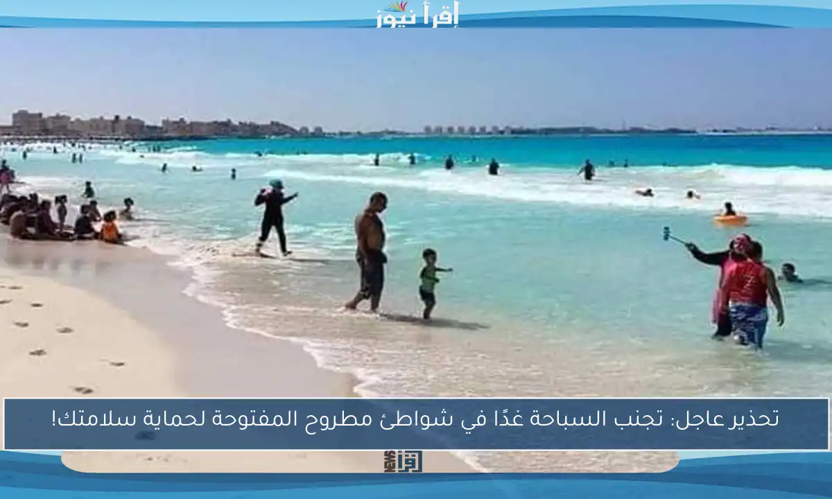 تحذير عاجل: تجنب السباحة غدًا في شواطئ مطروح المفتوحة لحماية سلامتك!