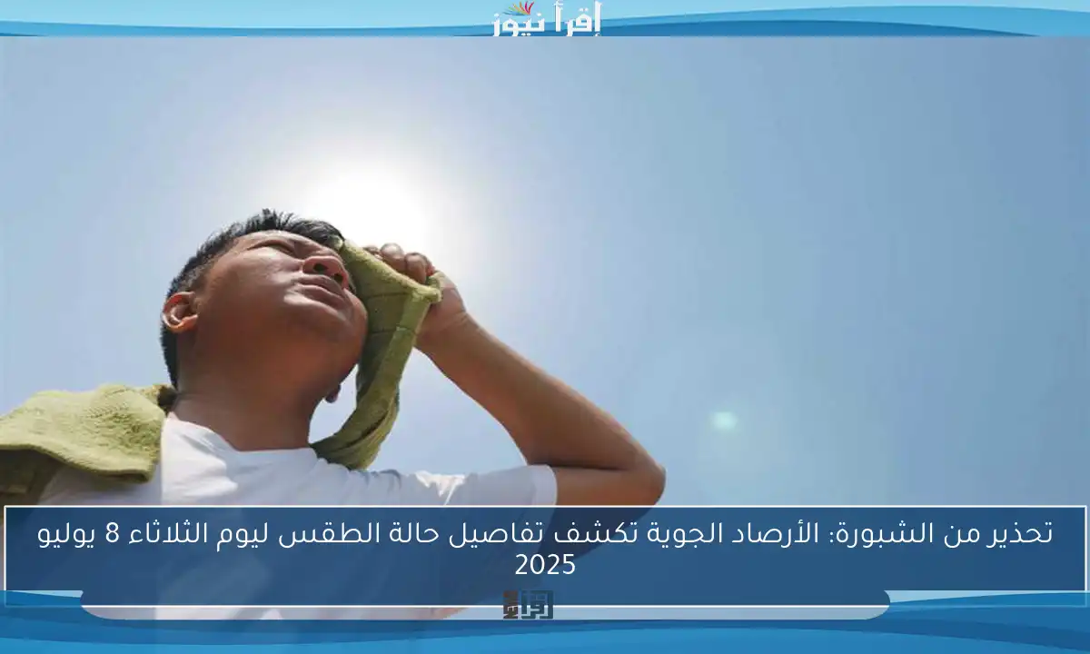 تحذير من الشبورة: الأرصاد الجوية تكشف تفاصيل حالة الطقس ليوم الثلاثاء 8 يوليو 2025