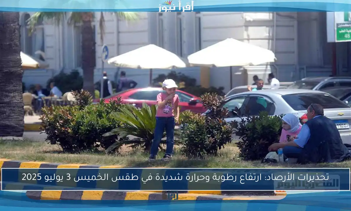 تحذيرات الأرصاد: ارتفاع رطوبة وحرارة شديدة في طقس الخميس 3 يوليو 2025