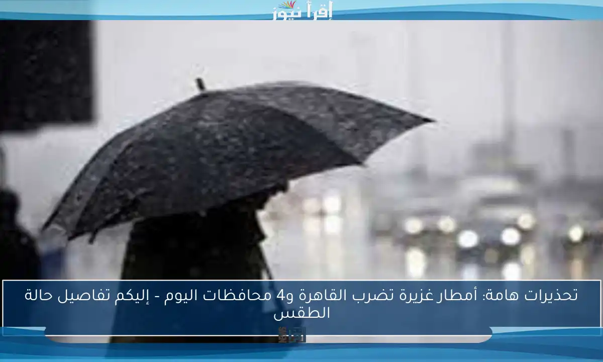 تحذيرات هامة: أمطار غزيرة تضرب القاهرة و4 محافظات اليوم – إليكم تفاصيل حالة الطقس
