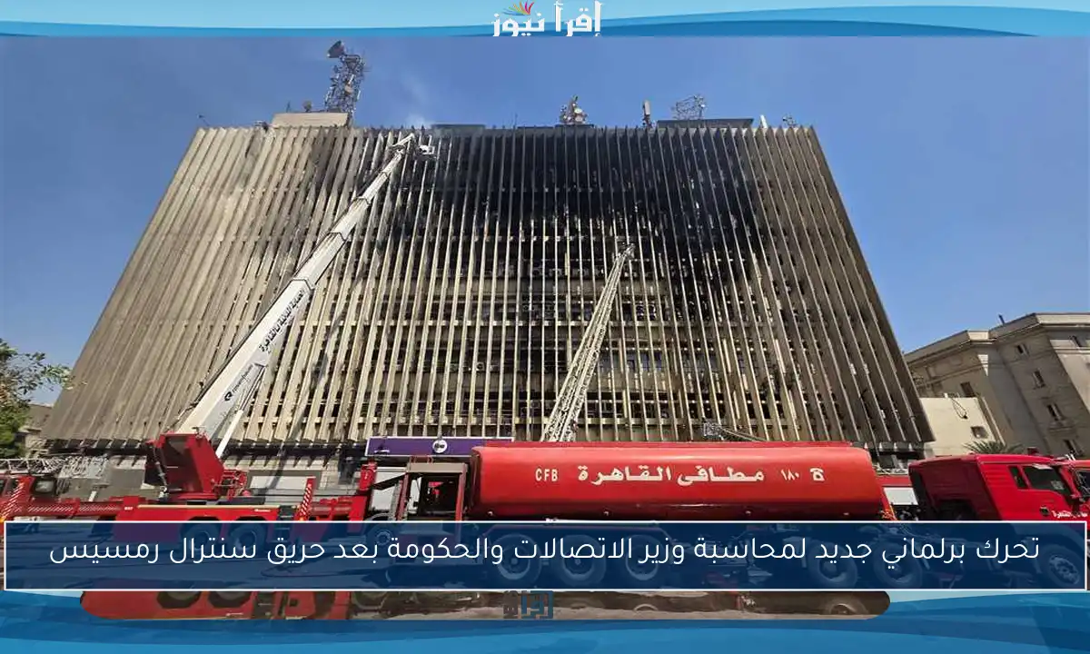 تحرك برلماني جديد لمحاسبة وزير الاتصالات والحكومة بعد حريق سنترال رمسيس