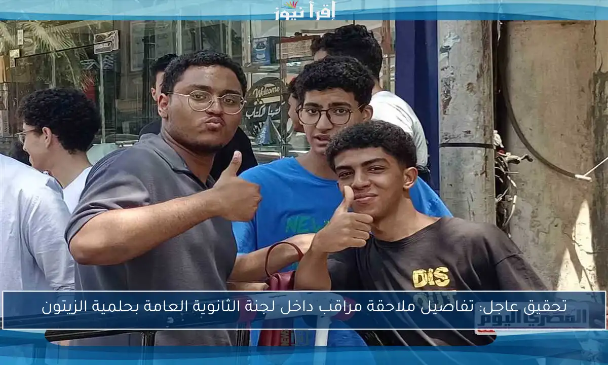 تحقيق عاجل: تفاصيل ملاحقة مراقب داخل لجنة الثانوية العامة بحلمية الزيتون