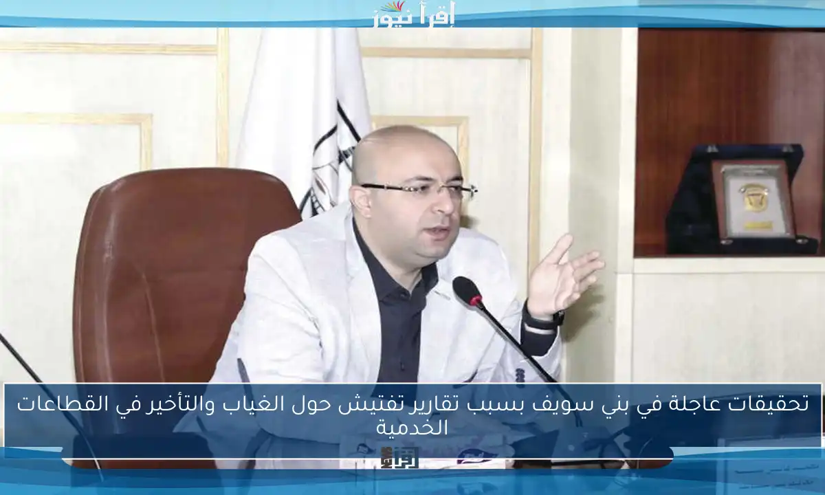 تحقيقات عاجلة في بني سويف بسبب تقارير تفتيش حول الغياب والتأخير في القطاعات الخدمية