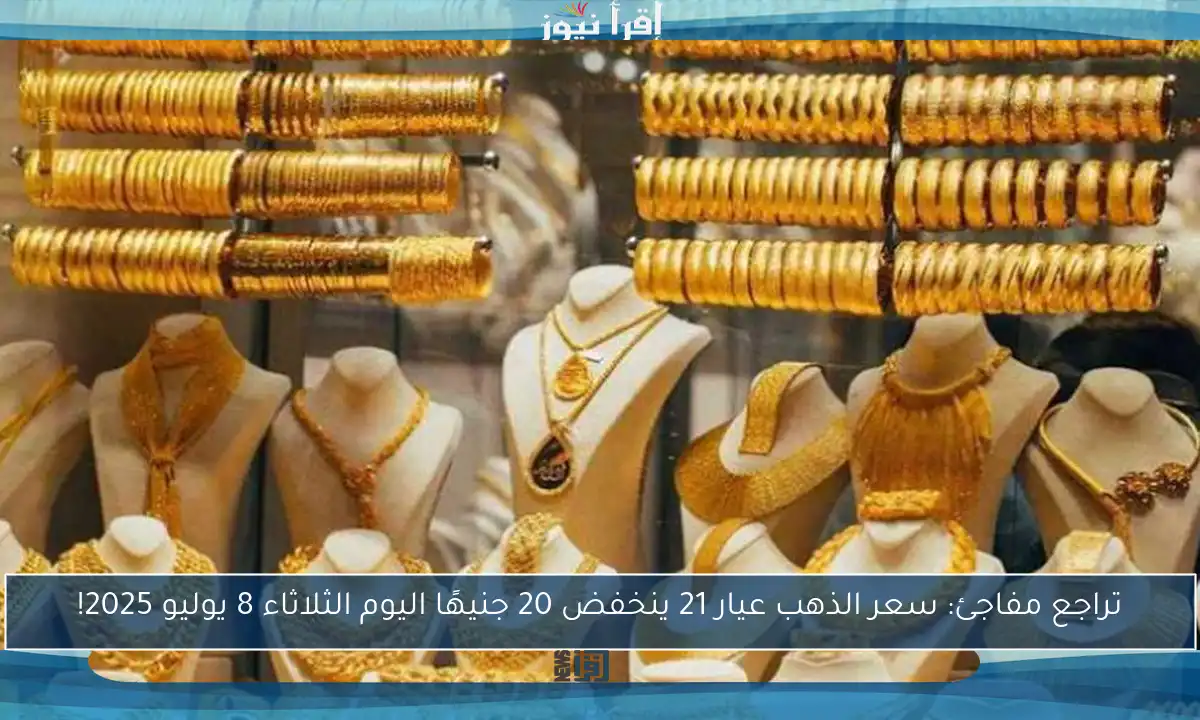 تراجع مفاجئ: سعر الذهب عيار 21 ينخفض 20 جنيهًا اليوم الثلاثاء 8 يوليو 2025!