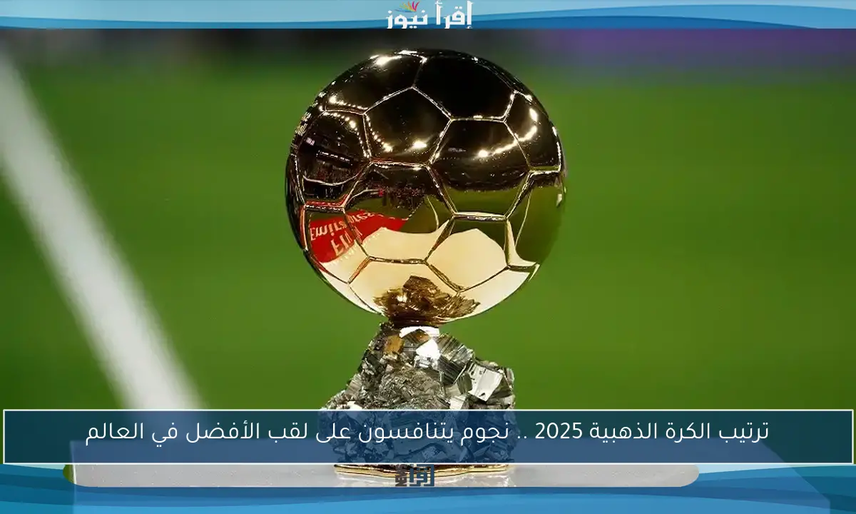 ترتيب الكرة الذهبية 2025 .. نجوم يتنافسون على لقب الأفضل في العالم