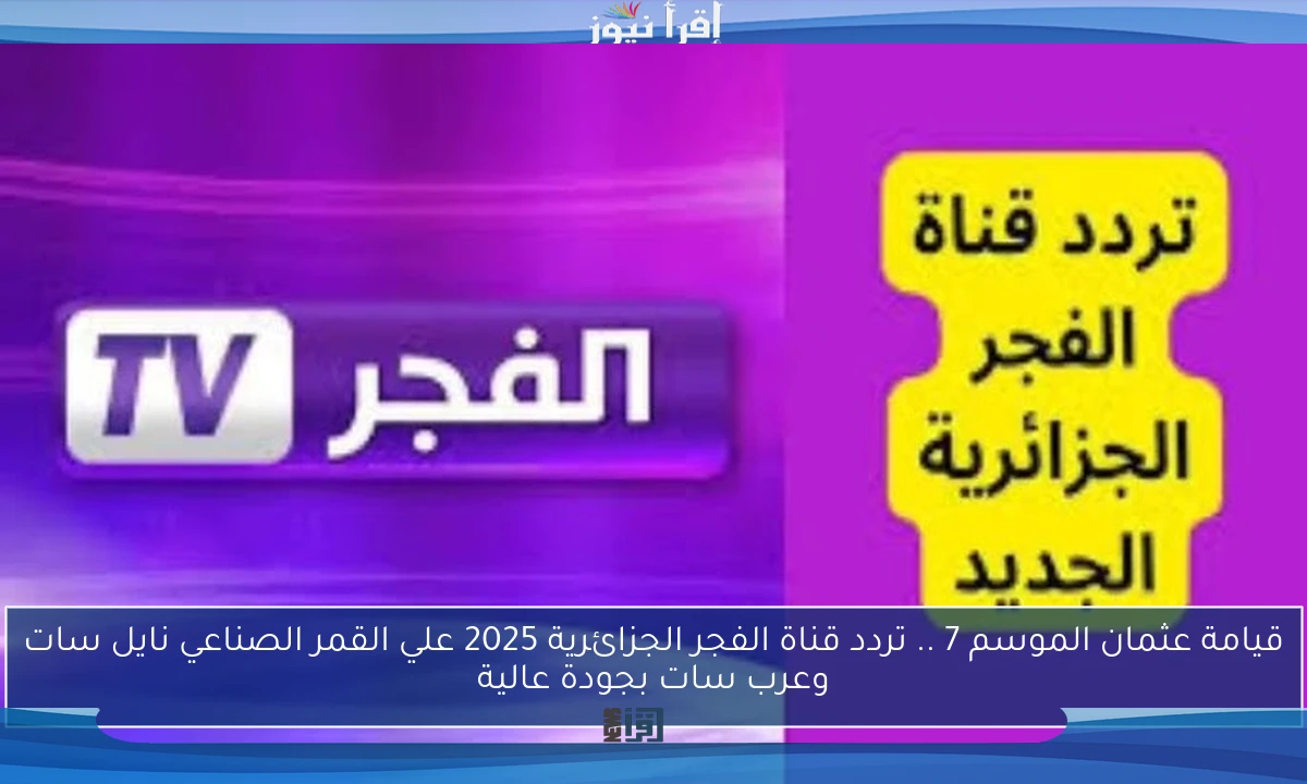 قيامة عثمان الموسم 7 .. تردد قناة الفجر الجزائرية 2025 علي القمر الصناعي نايل سات وعرب سات بجودة عالية