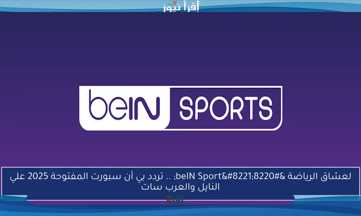 لعشاق الرياضة “beIN Sport” .. تردد بي أن سبورت المفتوحة 2025 علي النايل والعرب سات