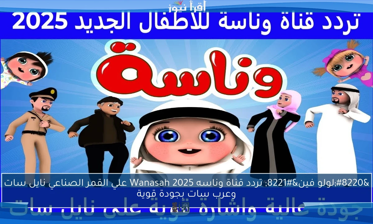 “لولو فين” تردد قناة وناسه 2025 Wanasah علي القمر الصناعي نايل سات وعرب سات بجودة قوية