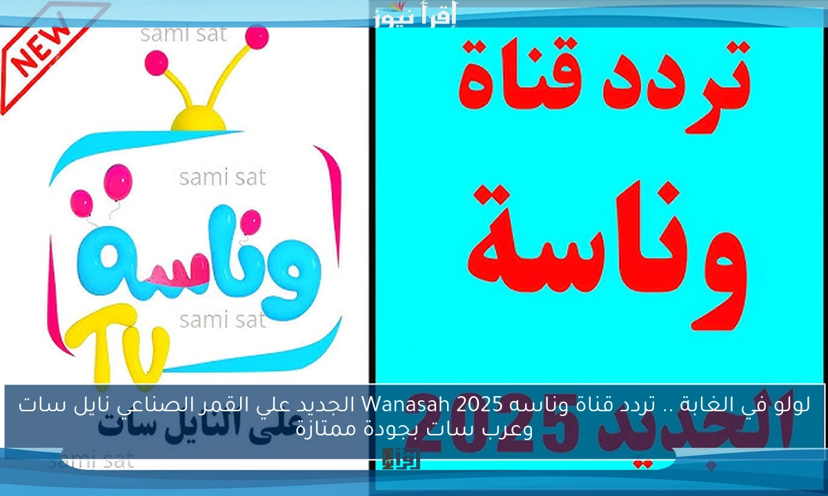 لولو في الغابة .. تردد قناة وناسه 2025 Wanasah الجديد علي القمر الصناعي نايل سات وعرب سات بجودة ممتازة
