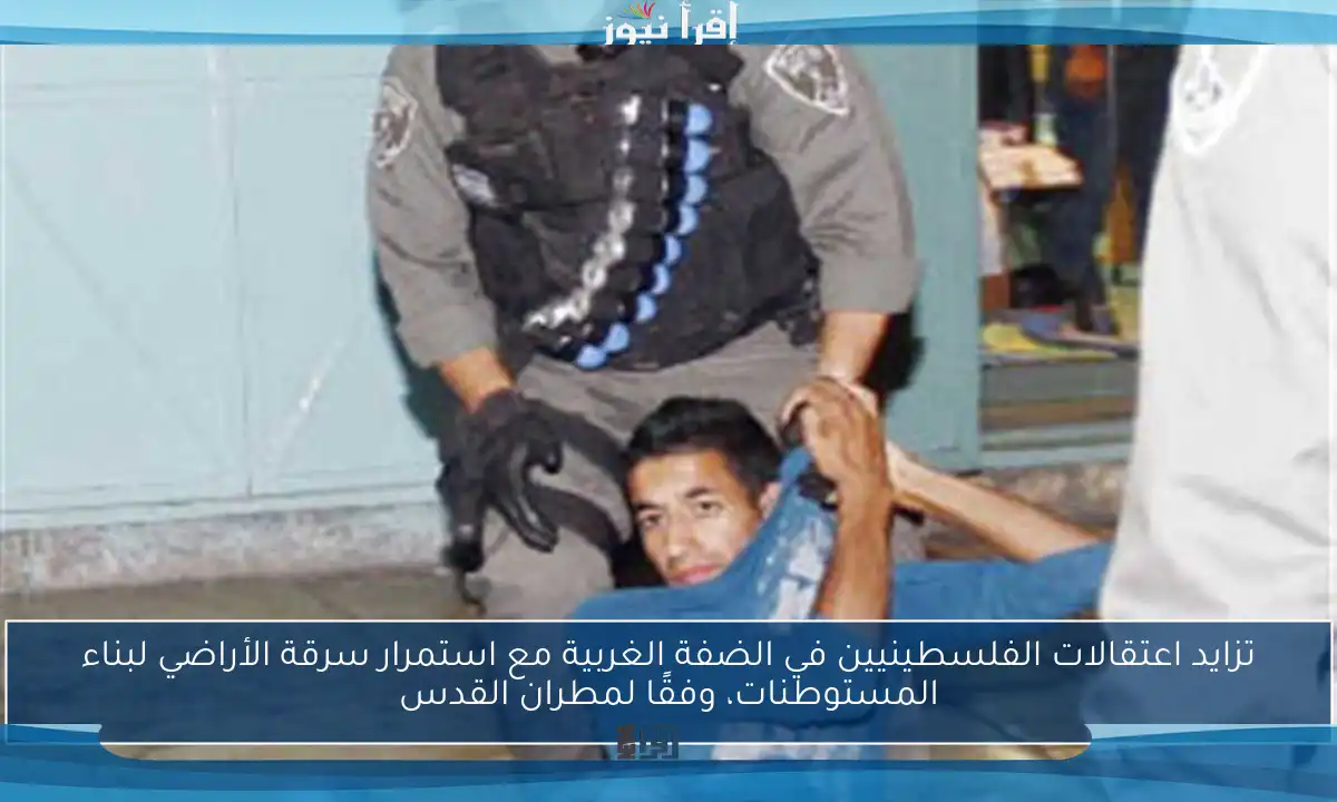 تزايد اعتقالات الفلسطينيين في الضفة الغربية مع استمرار سرقة الأراضي لبناء المستوطنات، وفقًا لمطران القدس