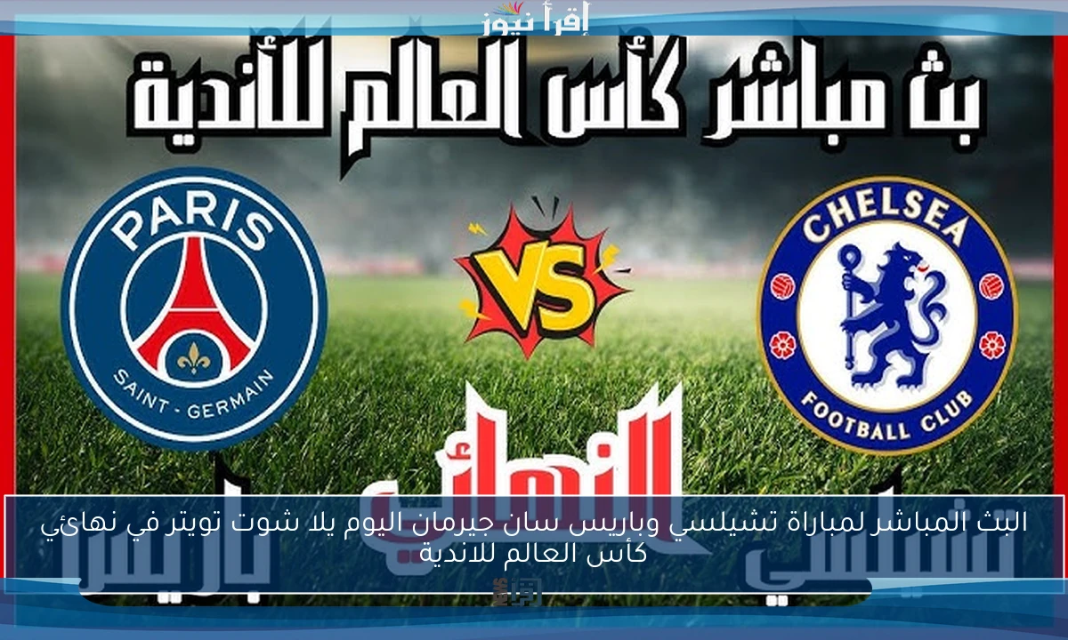 ملخص ونتيجة مباراة تشيلسي وباريس سان جيرمان اليوم يلا شوت تويتر في نهائي كأس العالم للاندية