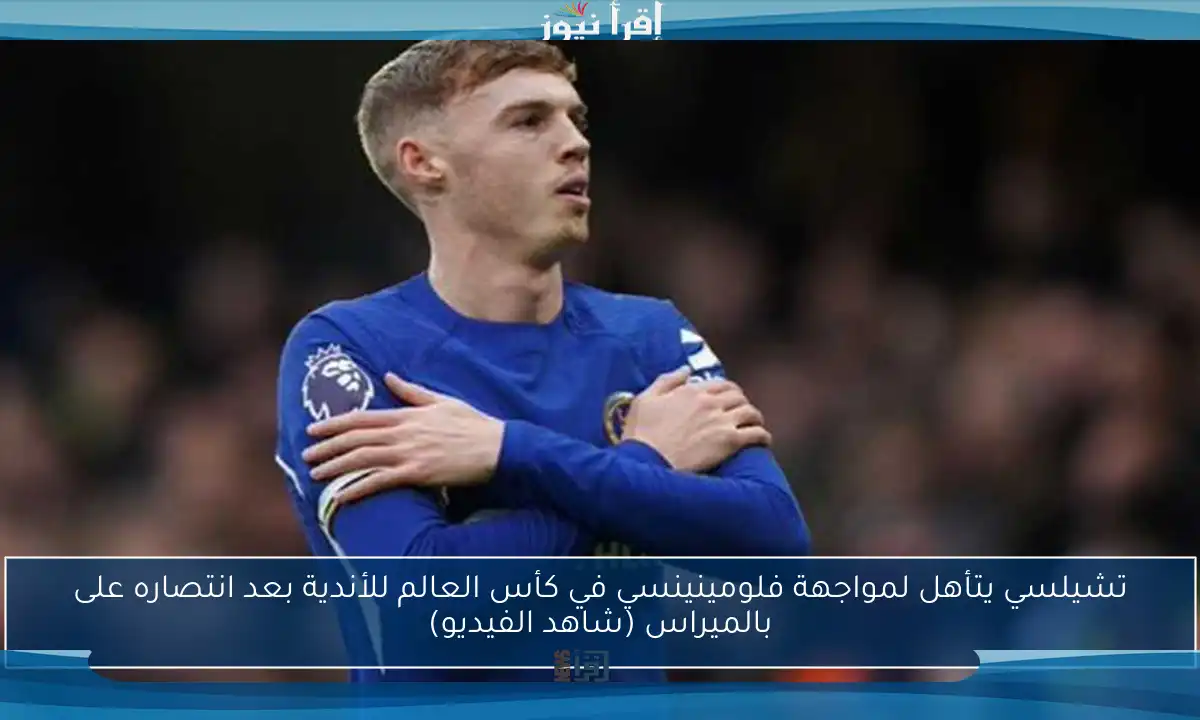 تشيلسي يتأهل لمواجهة فلومينينسي في كأس العالم للأندية بعد انتصاره على بالميراس (شاهد الفيديو)