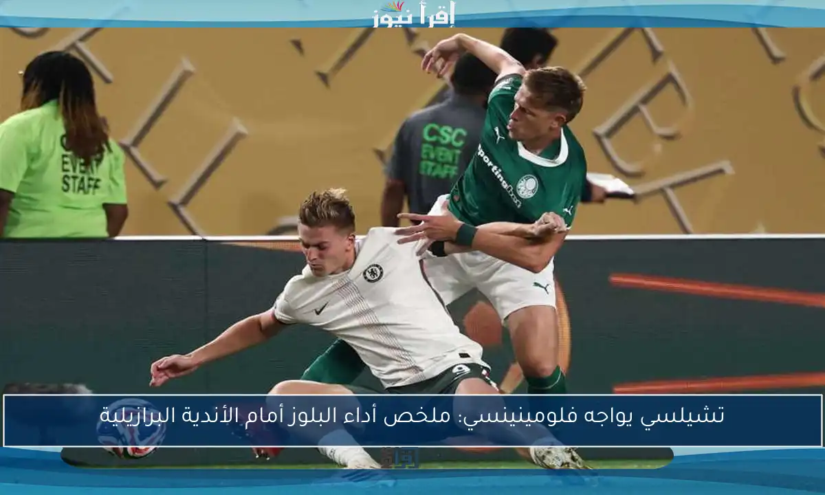 تشيلسي يواجه فلومينينسي: ملخص أداء البلوز أمام الأندية البرازيلية