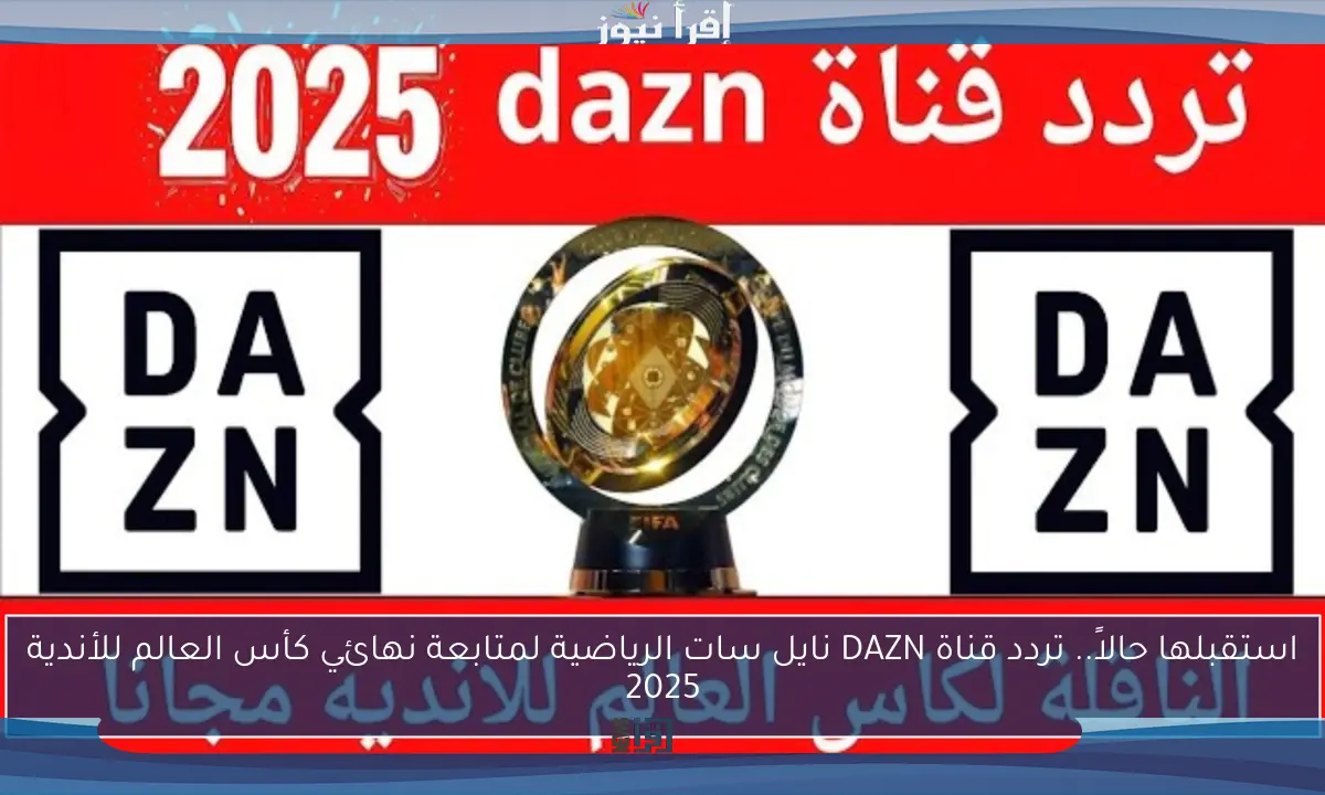 استقبلها حالاً.. تردد قناة DAZN نايل سات الرياضية لمتابعة نهائي كأس العالم للأندية 2025