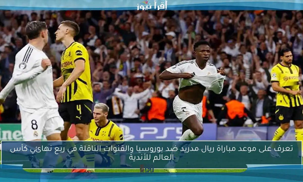 تعرف على موعد مباراة ريال مدريد ضد بوروسيا والقنوات الناقلة في ربع نهائي كأس العالم للأندية