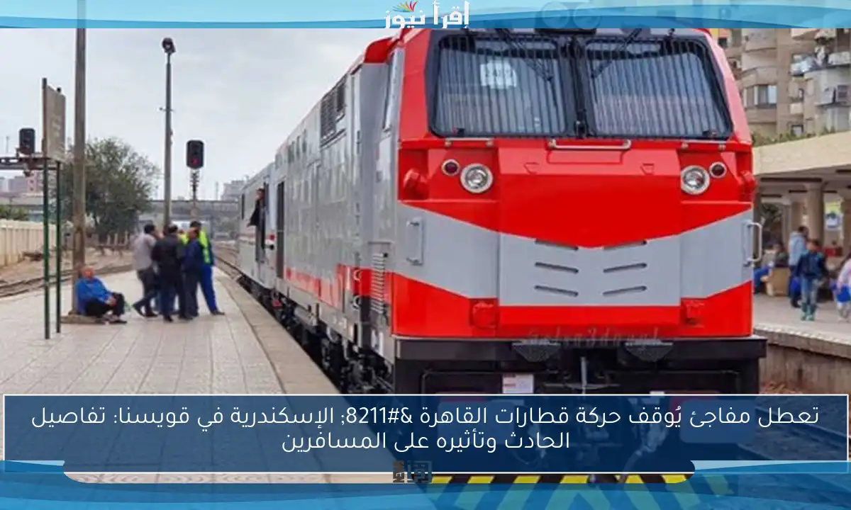 تعطل مفاجئ يُوقف حركة قطارات القاهرة – الإسكندرية في قويسنا: تفاصيل الحادث وتأثيره على المسافرين