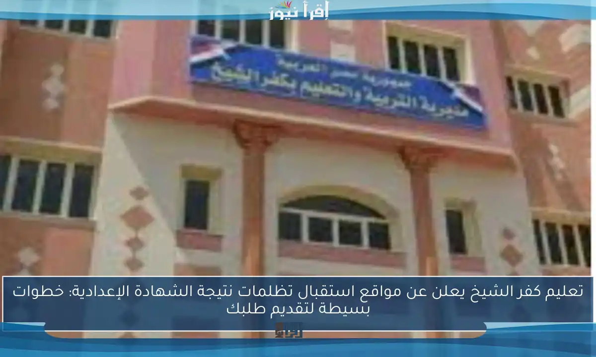 تعليم كفر الشيخ يعلن عن مواقع استقبال تظلمات نتيجة الشهادة الإعدادية: خطوات بسيطة لتقديم طلبك