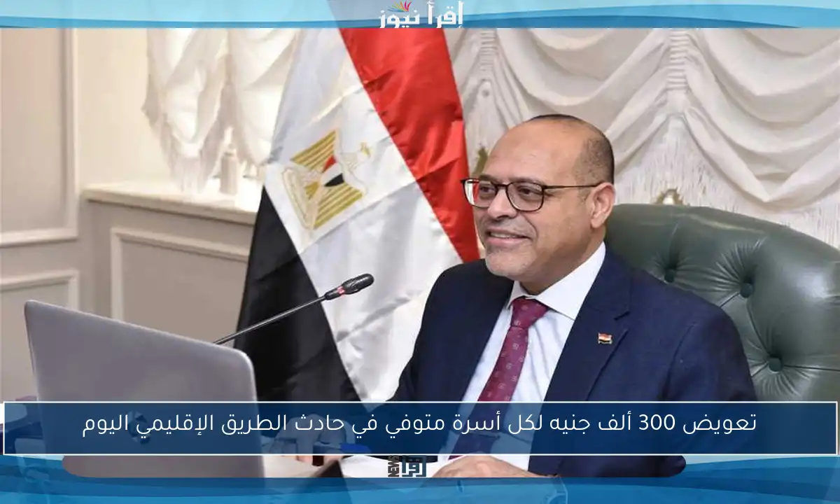 تعويض 300 ألف جنيه لكل أسرة متوفي في حادث الطريق الإقليمي اليوم