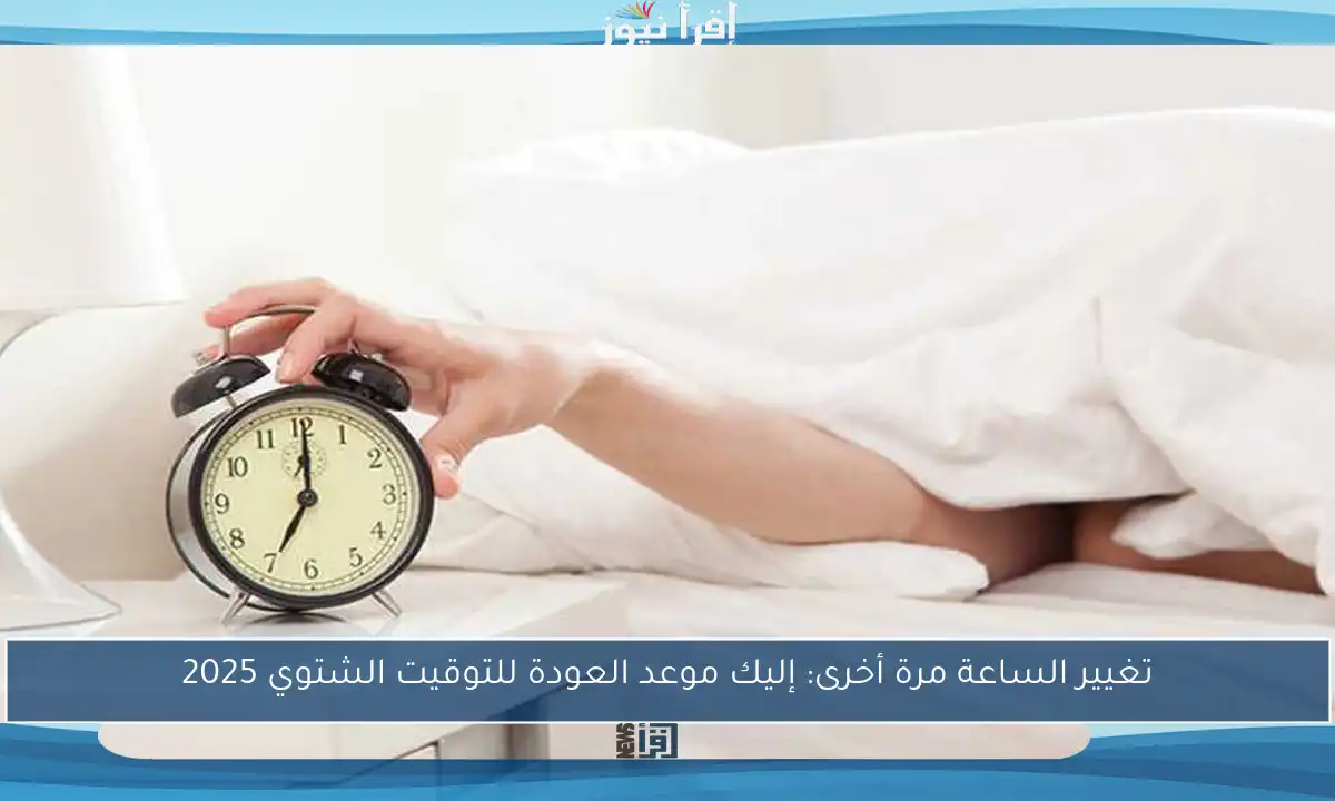 تغيير الساعة مرة أخرى: إليك موعد العودة للتوقيت الشتوي 2025