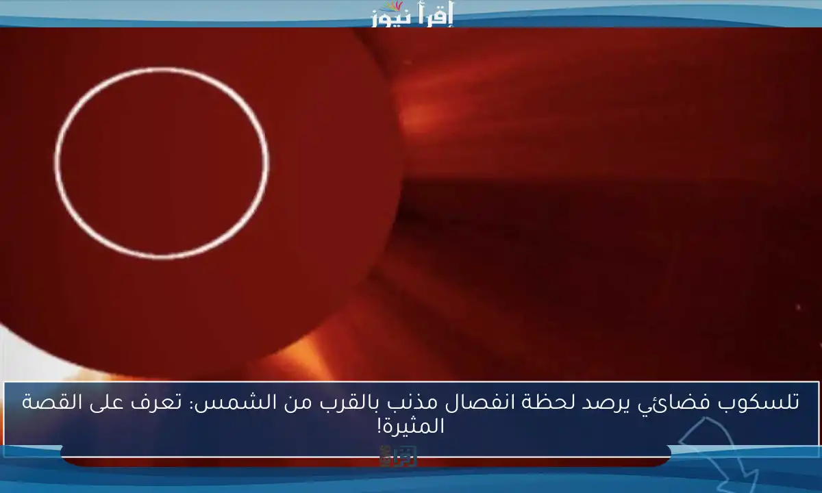 تلسكوب فضائي يرصد لحظة انفصال مذنب بالقرب من الشمس: تعرف على القصة المثيرة!