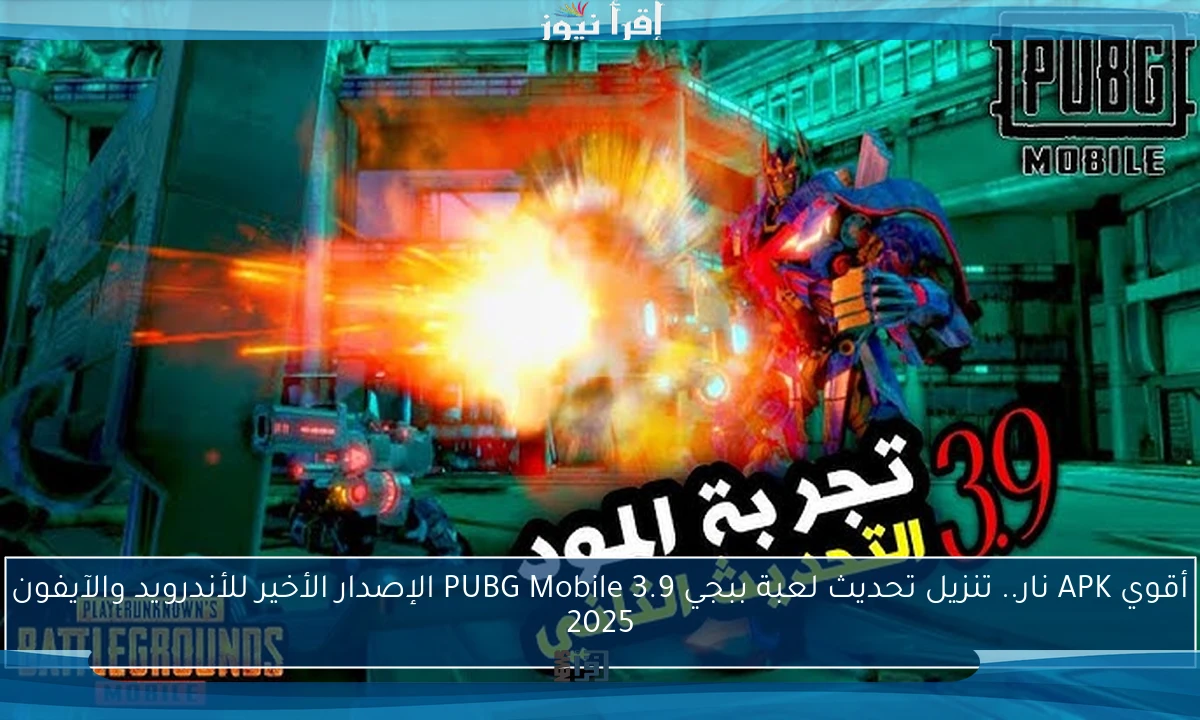 أقوي APK نار.. تنزيل تحديث لعبة ببجي 3.9 PUBG Mobile الإصدار الأخير للأندرويد والآيفون 2025