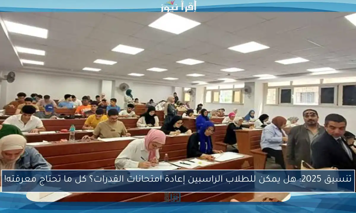 تنسيق 2025: هل يمكن للطلاب الراسبين إعادة امتحانات القدرات؟ كل ما تحتاج معرفته!