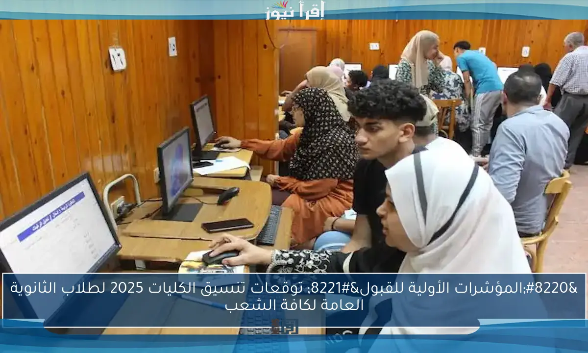 “المؤشرات الأولية للقبول” توقعات تنسيق الكليات 2025 لطلاب الثانوية العامة لكافة الشعب