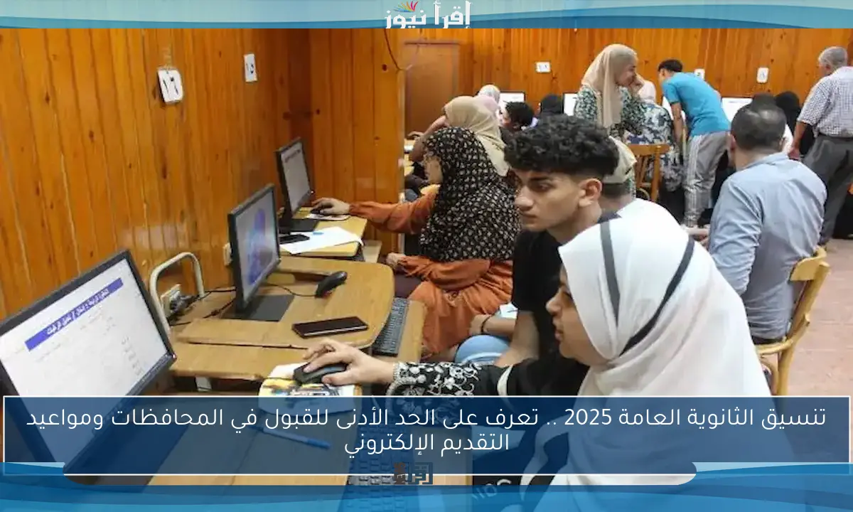 تنسيق الثانوية العامة 2025 .. تعرف على الحد الأدنى للقبول في المحافظات ومواعيد التقديم الإلكتروني