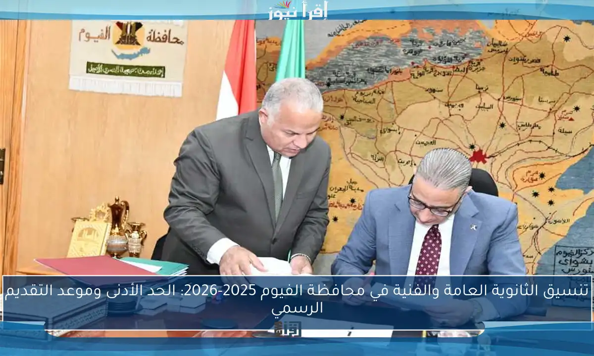 تنسيق الثانوية العامة والفنية في محافظة الفيوم 2025-2026: الحد الأدنى وموعد التقديم الرسمي