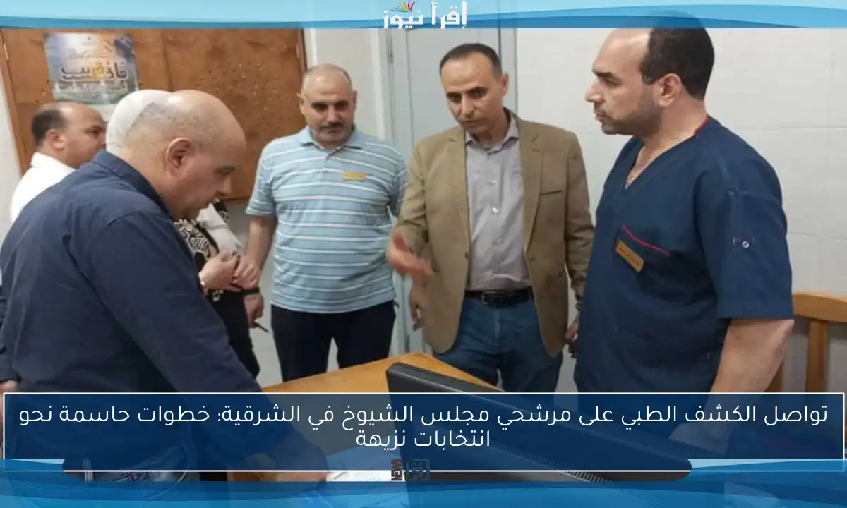 تواصل الكشف الطبي على مرشحي مجلس الشيوخ في الشرقية: خطوات حاسمة نحو انتخابات نزيهة
