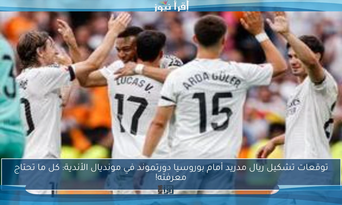 توقعات تشكيل ريال مدريد أمام بوروسيا دورتموند في مونديال الأندية: كل ما تحتاج معرفته!