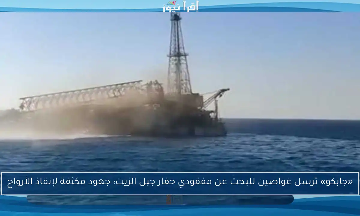 «جابكو» ترسل غواصين للبحث عن مفقودي حفار جبل الزيت: جهود مكثفة لإنقاذ الأرواح