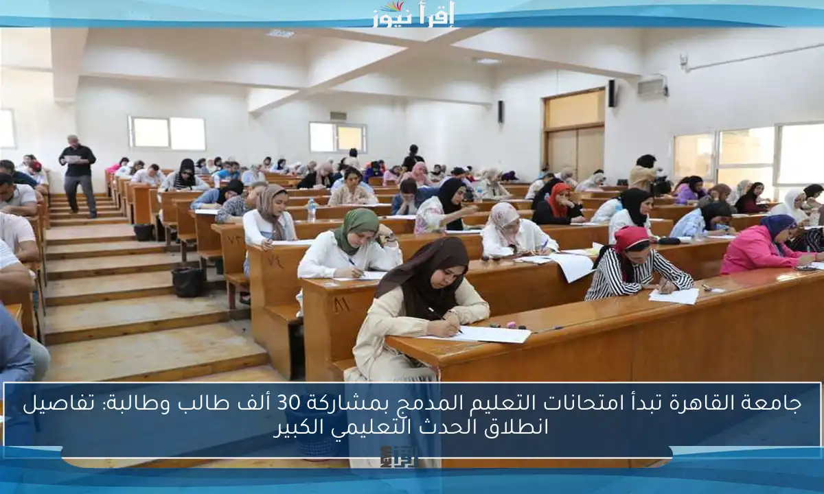 جامعة القاهرة تبدأ امتحانات التعليم المدمج بمشاركة 30 ألف طالب وطالبة: تفاصيل انطلاق الحدث التعليمي الكبير