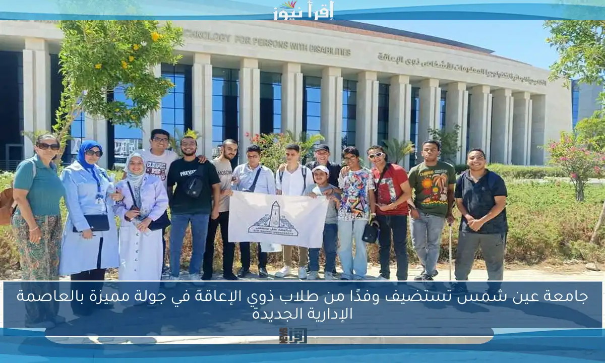 جامعة عين شمس تستضيف وفدًا من طلاب ذوي الإعاقة في جولة مميزة بالعاصمة الإدارية الجديدة