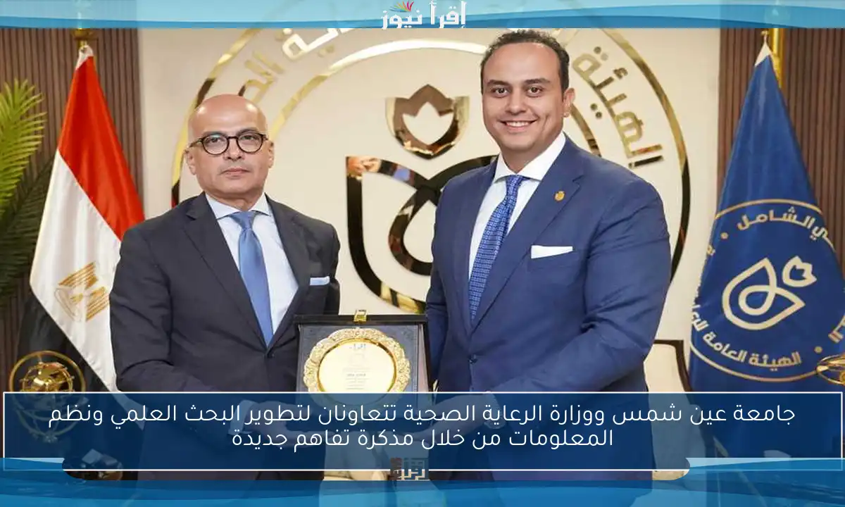 جامعة عين شمس ووزارة الرعاية الصحية تتعاونان لتطوير البحث العلمي ونظم المعلومات من خلال مذكرة تفاهم جديدة