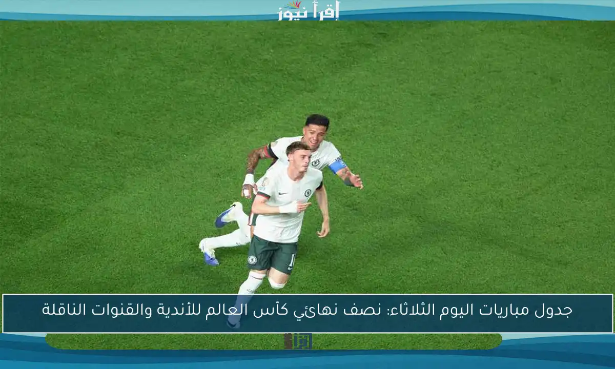 جدول مباريات اليوم الثلاثاء: نصف نهائي كأس العالم للأندية والقنوات الناقلة